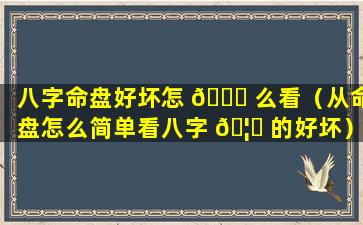 八字命盘好坏怎 🐈 么看（从命盘怎么简单看八字 🦊 的好坏）